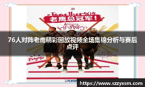 76人对阵老鹰精彩回放视频全场集锦分析与赛后点评