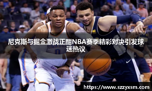 尼克斯与掘金激战正酣NBA赛季精彩对决引发球迷热议