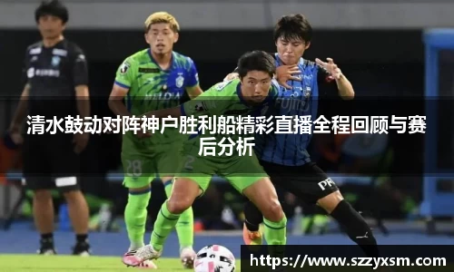 清水鼓动对阵神户胜利船精彩直播全程回顾与赛后分析