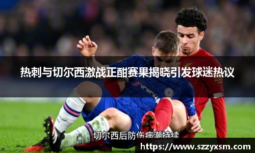 热刺与切尔西激战正酣赛果揭晓引发球迷热议