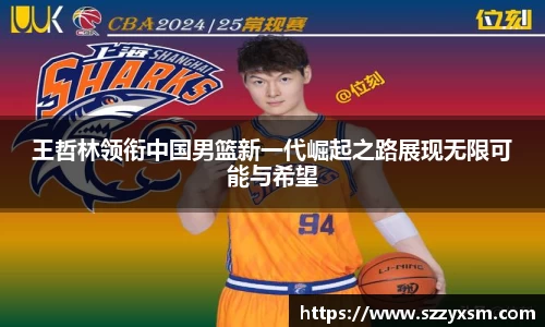 王哲林领衔中国男篮新一代崛起之路展现无限可能与希望